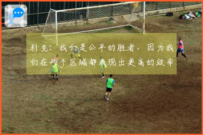 科克：我们是公平的胜者，因为我们在两个区域都表现出更高的效率