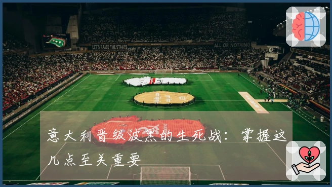 意大利晋级波黑的生死战：掌握这几点至关重要