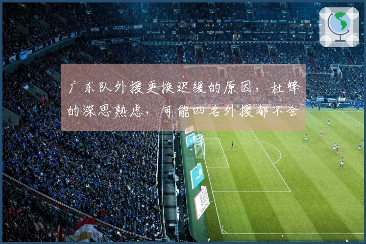 广东队外援更换迟缓的原因，杜锋的深思熟虑，可能四名外援都不会动。