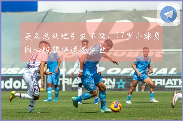英足总处理引发不满，17岁小球员因心脏骤停遗憾离世