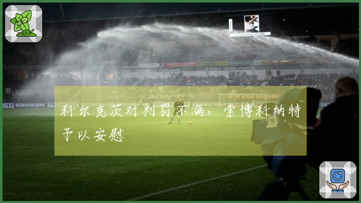 科尔克茨对判罚不满，索博科纳特予以安慰