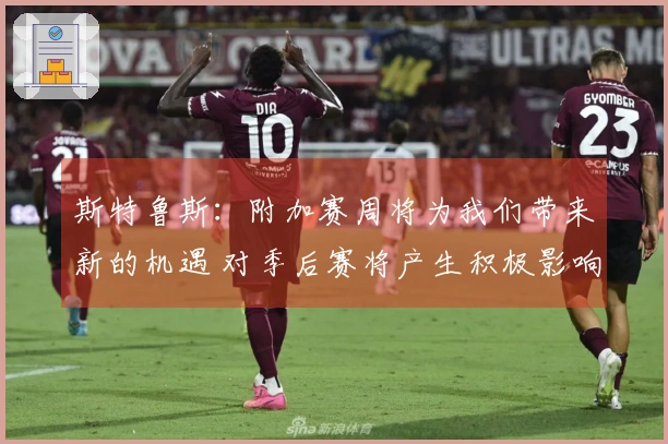 斯特鲁斯：附加赛周将为我们带来新的机遇 对季后赛将产生积极影响