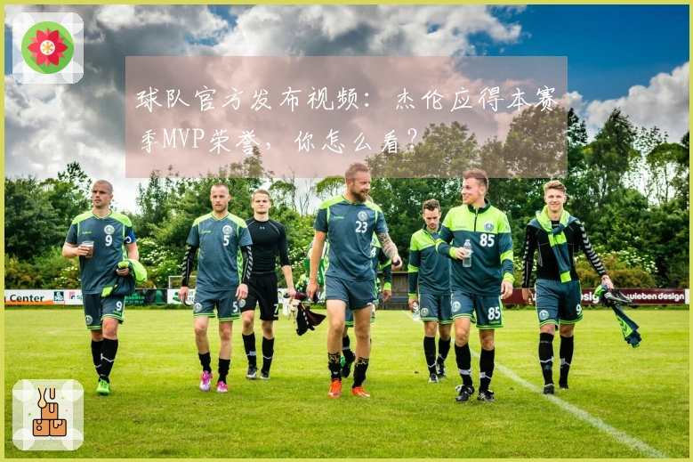 球队官方发布视频：杰伦应得本赛季MVP荣誉，你怎么看？