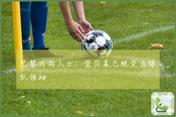 巴黎内部人士：登贝莱已蜕变为球队领袖