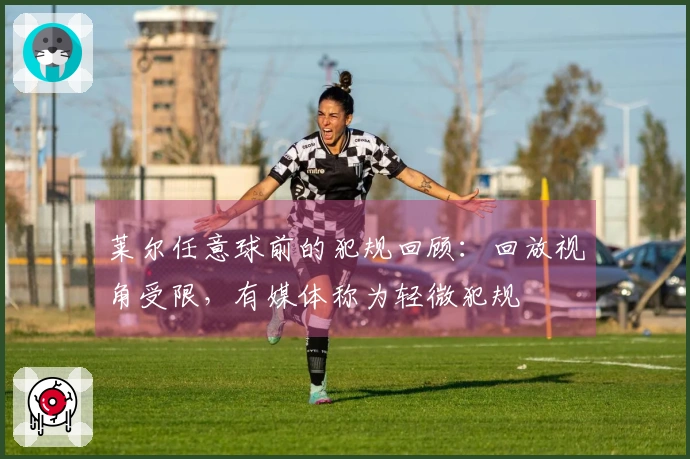 莱尔任意球前的犯规回顾：回放视角受限，有媒体称为轻微犯规