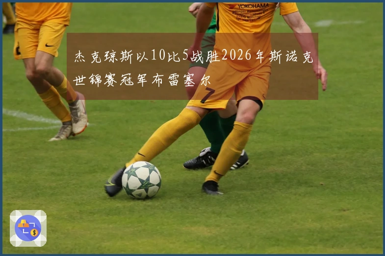 杰克琼斯以10比5战胜2026年斯诺克世锦赛冠军布雷塞尔