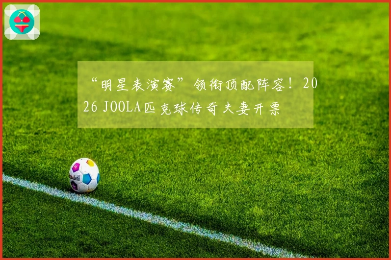 “明星表演赛”领衔顶配阵容！2026 JOOLA匹克球传奇夫妻开票