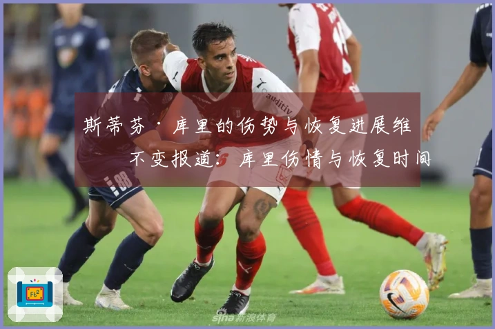 斯蒂芬·库里的伤势与恢复进展维持不变报道：库里伤情与恢复时间未改