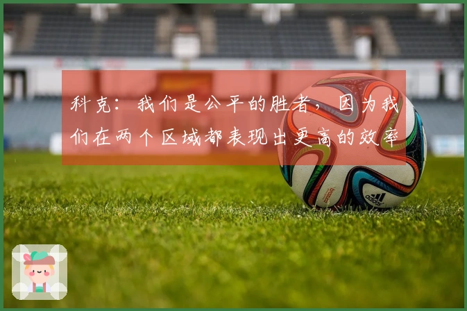 科克：我们是公平的胜者，因为我们在两个区域都表现出更高的效率